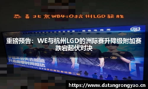 重磅预告：WE与杭州LGD的洲际赛升降级附加赛跌宕起伏对决