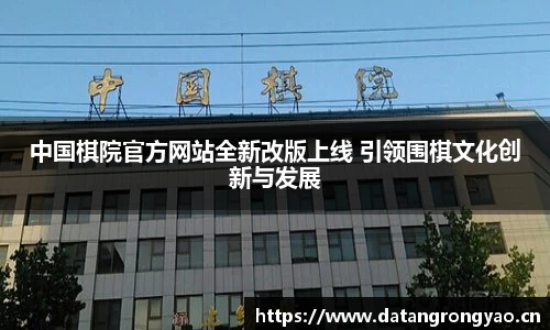 中国棋院官方网站全新改版上线 引领围棋文化创新与发展