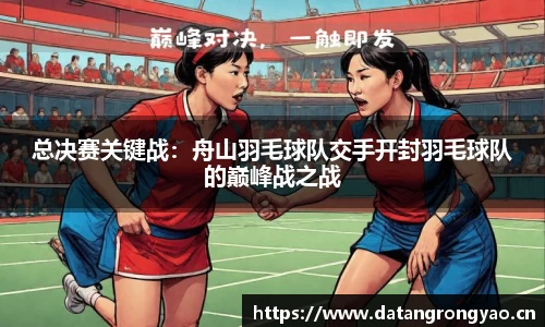 总决赛关键战：舟山羽毛球队交手开封羽毛球队的巅峰战之战