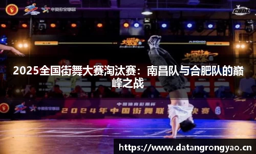 2025全国街舞大赛淘汰赛：南昌队与合肥队的巅峰之战