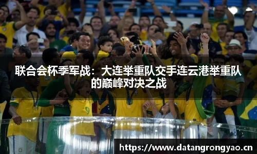 联合会杯季军战：大连举重队交手连云港举重队的巅峰对决之战