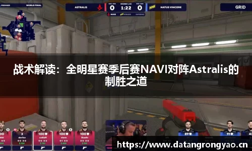 战术解读：全明星赛季后赛NAVI对阵Astralis的制胜之道