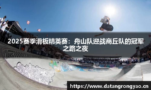 2025赛季滑板精英赛：舟山队迎战商丘队的冠军之路之夜