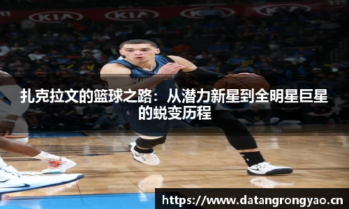 扎克拉文的篮球之路：从潜力新星到全明星巨星的蜕变历程